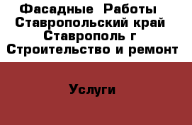 Фасадные  Работы - Ставропольский край, Ставрополь г. Строительство и ремонт » Услуги   . Ставропольский край